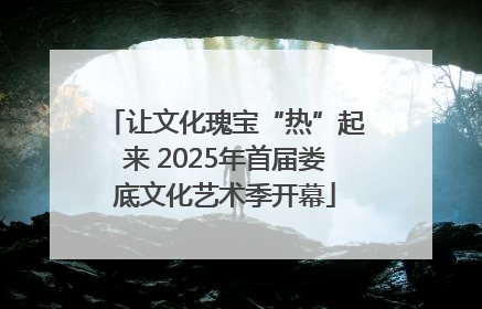 让文化瑰宝“热”起来 2025年首届娄底文化艺术季开幕